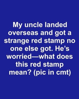 My uncle landed overseas and got a strange red stamp no one else got. He’s worried—what does this red stamp mean? 1