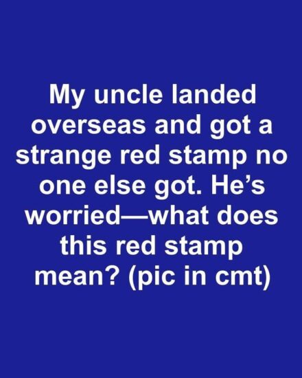 My uncle landed overseas and got a strange red stamp no one else got. He’s worried—what does this red stamp mean? 1